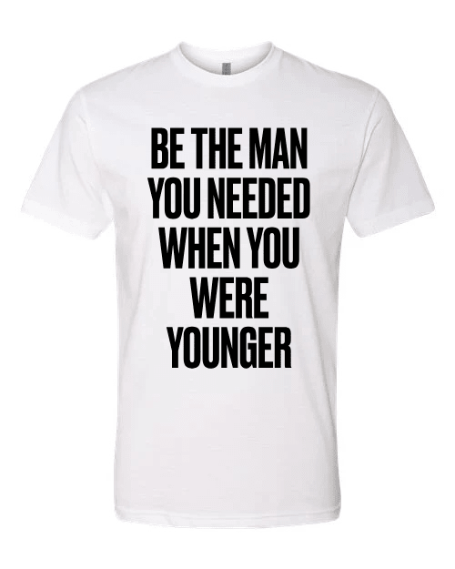 Be The Man You Needed When You Were Younger T-Shirt (White) - God's Glory In Men's Real Stories